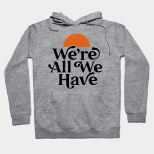 We're All We Have Hoodie